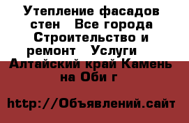 Утепление фасадов стен - Все города Строительство и ремонт » Услуги   . Алтайский край,Камень-на-Оби г.